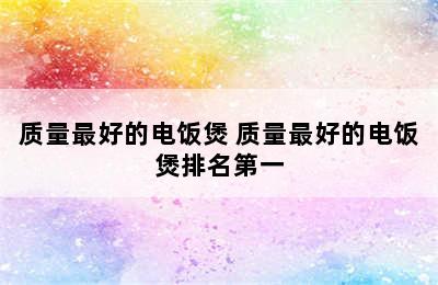 质量最好的电饭煲 质量最好的电饭煲排名第一